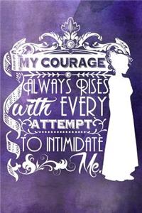 My Courage Always Rises With Every Attempt to Intimidate Me Lined Journal