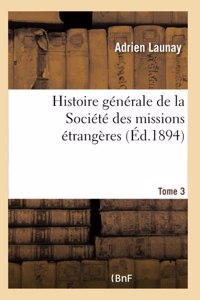 Histoire Générale de la Société Des Missions Étrangères. Tome 3