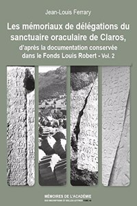 Les Memoriaux de Delegations de Sanctuaire Oraculaire de Claros, d'Apres La Documentation Conservee Dans Le Fonds Louis Robert (Academie Des Inscriptions Et Belles-Lettres)