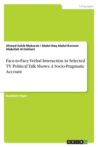 Face-to-Face Verbal Interaction in Selected TV Political Talk Shows. A Socio-Pragmatic Account