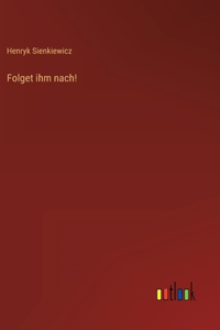 Folget ihm nach!
