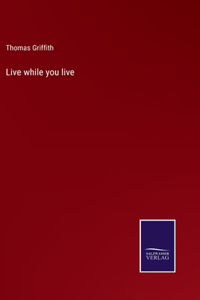Live while you live