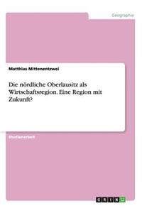 Die nördliche Oberlausitz als Wirtschaftsregion. Eine Region mit Zukunft?