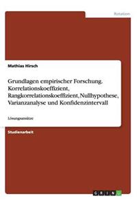 Grundlagen empirischer Forschung. Korrelationskoeffizient, Rangkorrelationskoeffizient, Nullhypothese, Varianzanalyse und Konfidenzintervall