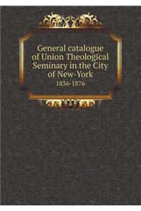 General Catalogue of Union Theological Seminary in the City of New-York 1836-1876