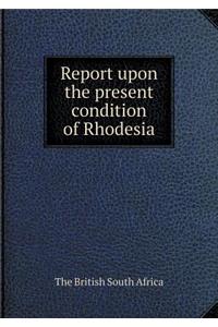 Report Upon the Present Condition of Rhodesia
