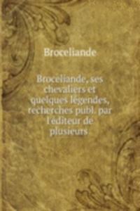 Broceliande, ses chevaliers et quelques legendes, recherches publ. par l'editeur de plusieurs .