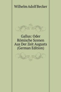 Gallus: Oder Romische Scenen Aus Der Zeit Augusts (German Edition)