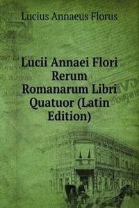 Lucii Annaei Flori Rerum Romanarum Libri Quatuor (Latin Edition)