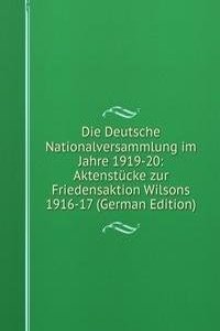 Die Deutsche Nationalversammlung im Jahre 1919-20: Aktenstucke zur Friedensaktion Wilsons 1916-17 (German Edition)