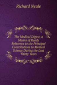 Medical Digest, a Means of Ready Reference to the Principal Contributions to Medical Science During the Last Thirty Years