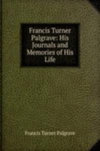 Francis Turner Palgrave: His Journals and Memories of His Life