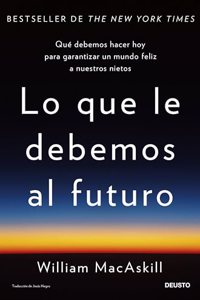 Lo que le debemos al futuro: Que debemos hacer hoy para garantizar un mundo feliz a nuestros nietos