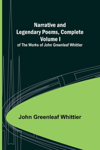 Narrative and Legendary Poems, Complete;; Volume I of The Works of John Greenleaf Whittier