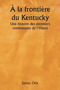 À la frontière du Kentucky Une histoire des pionniers combattants de l'Ouest