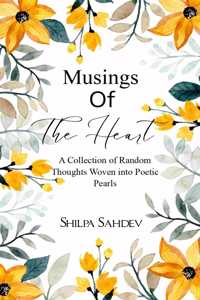 Musings Of The Heart - A Collection of Random Thoughts Woven into Poetic Pearls.