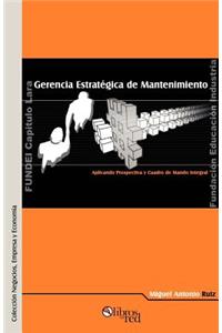 Gerencia Estratigica de Mantenimiento. Aplicando Prospectiva y Cuadro de Mando Integral