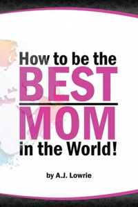 How to be the Best Mom in the World