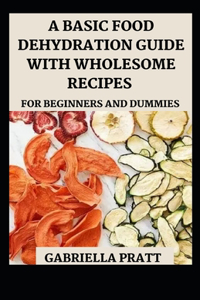 A Basic Food Dehydration Guide With Wholesome Recipes For Beginners And Dummies