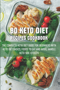 80 Keto Diet Recipes Cookbook The Complete Keto Diet Guide For Beginners With Keto Diet Basics, Foods To Eat And Avoid, Handle Keto Side Effects