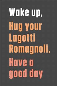 Wake up, Hug your Lagotti Romagnoli, Have a good day