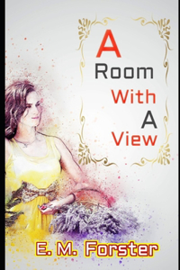 A Room With a View By E. M. Forster (Annotated) Unabridged Classic Fiction Romantic Novel