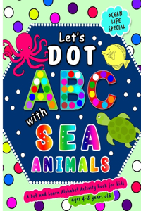 Let's Dot the ABCs with Sea Animals - A Dot and Learn Alphabet Activity book for kids Ages 4-8 years old ( Ocean Life )