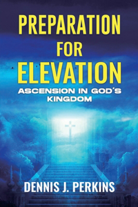 Preparation for Elevation - Ascension in God's Kingdom