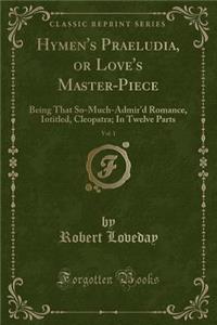 Hymen's Praeludia, or Love's Master-Piece, Vol. 1: Being That So-Much-Admir'd Romance, Intitled, Cleopatra; In Twelve Parts (Classic Reprint)