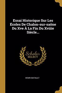 Essai Historique Sur Les Écoles De Chalon-sur-saône Du Xve À La Fin Du Xviiie Siècle...