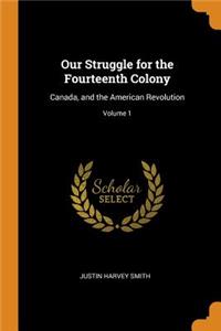 Our Struggle for the Fourteenth Colony: Canada, and the American Revolution; Volume 1