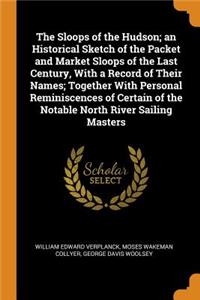The Sloops of the Hudson; an Historical Sketch of the Packet and Market Sloops of the Last Century, With a Record of Their Names; Together With Personal Reminiscences of Certain of the Notable North River Sailing Masters