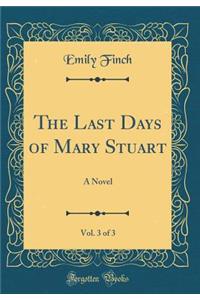 The Last Days of Mary Stuart, Vol. 3 of 3