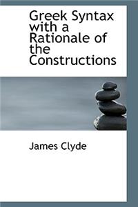Greek Syntax with a Rationale of the Constructions