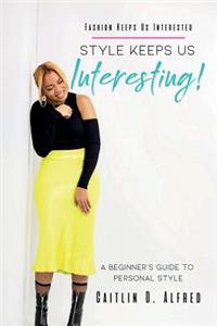 Fashion Keeps Us Interested, Style Keeps Us INTERESTING!