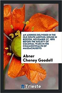 An Address Delivered in the Old South Meeting-House in Boston, November 27, 1895 Before the Society of Colonial Wars in the Commonwealth of Massachusetts
