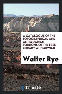 A Catalogue of the Topographical and Antiquarian Portions of the Free Library at Norwich