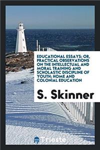 Educational Essays; Or, Practical Observations on the Intellectual and Moral Training and Scholastic Discipline of Youth; Home and Colonial Education