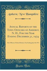 Annual Reports of the Town Officers of Amherst, N. H., for the Year Ending December 31, 1974: Also Officers of School District, Year Ending June 30, 1974 (Classic Reprint)