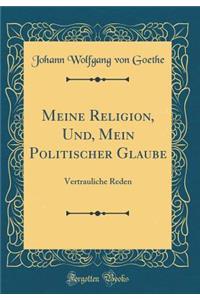 Meine Religion, Und, Mein Politischer Glaube: Vertrauliche Reden (Classic Reprint)