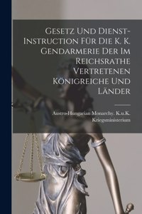 Gesetz Und Dienst-Instruction Für Die K. K. Gendarmerie Der Im Reichsrathe Vertretenen Königreiche Und Länder