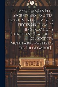 Les Mysteres Les Plus Secrets Des Jésuites, Contenus En Diverses Pièces Originales [instructions Secrettes... Traduites De... Secreta Monita.prophétie De Ste Hildegarde]...