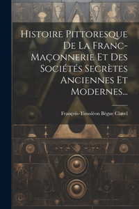 Histoire Pittoresque De La Franc-maçonnerie Et Des Sociétés Secrètes Anciennes Et Modernes...