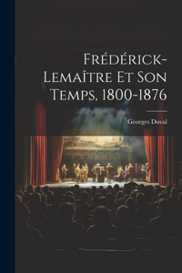 Frédérick-Lemaître Et Son Temps, 1800-1876