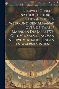 Nieuwen Genees-, Natuer-, Historie-, Huyshoud- En Weerkundigen Almanak Over De Twaelf Maenden Des Jaers 1779, Ofte Verzaemeling Van Nieuwe Verhandelingen En Waernemingen ......