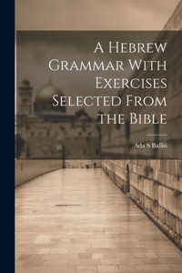 Hebrew Grammar With Exercises Selected From the Bible