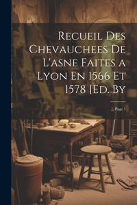 Recueil Des Chevauchees De L'asne Faites a Lyon En 1566 Et 1578 [Ed. By