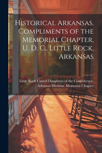 Historical Arkansas. Compliments of the Memorial Chapter, U. D. C., Little Rock, Arkansas