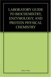 LABORATORY GUIDE TO BIOCHEMISTRY, ENZYMOLOGY, AND PROTEIN PHYSICAL CHEMISTRY