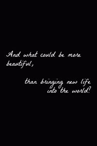 And what could be more beautiful, than bringing new life into the world?